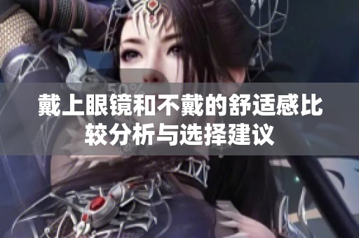 戴上眼镜和不戴的舒适感比较分析与选择建议
