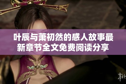 叶辰与萧初然的感人故事最新章节全文免费阅读分享