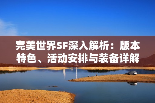 完美世界SF深入解析：版本特色、活动安排与装备详解