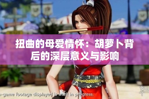 扭曲的母爱情怀：胡萝卜背后的深层意义与影响