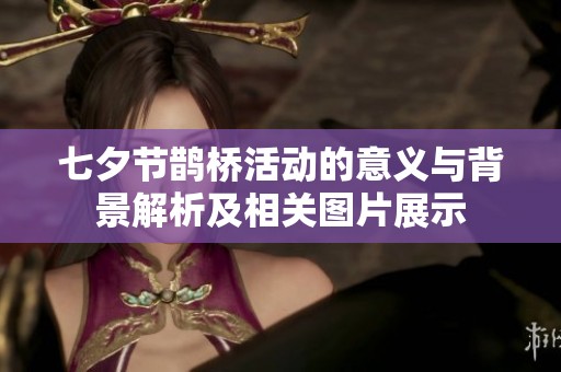七夕节鹊桥活动的意义与背景解析及相关图片展示