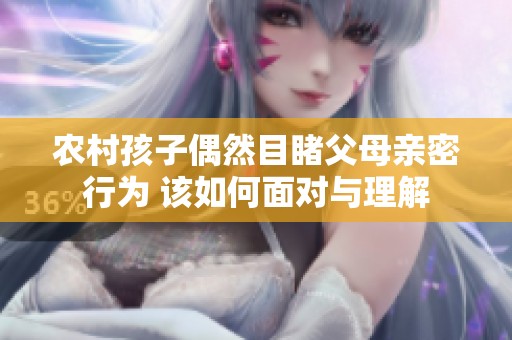 农村孩子偶然目睹父母亲密行为 该如何面对与理解