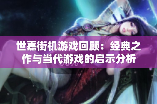 世嘉街机游戏回顾：经典之作与当代游戏的启示分析