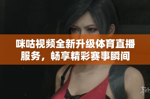 咪咕视频全新升级体育直播服务，畅享精彩赛事瞬间