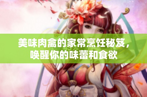 美味肉禽的家常烹饪秘笈，唤醒你的味蕾和食欲