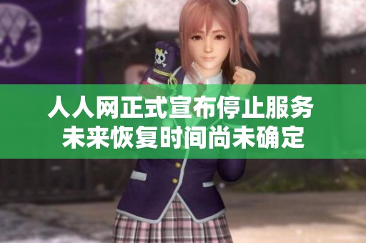 人人网正式宣布停止服务 未来恢复时间尚未确定
