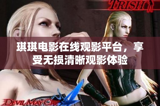 琪琪电影在线观影平台，享受无损清晰观影体验