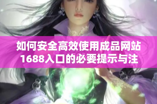 如何安全高效使用成品网站1688入口的必要提示与注意事项