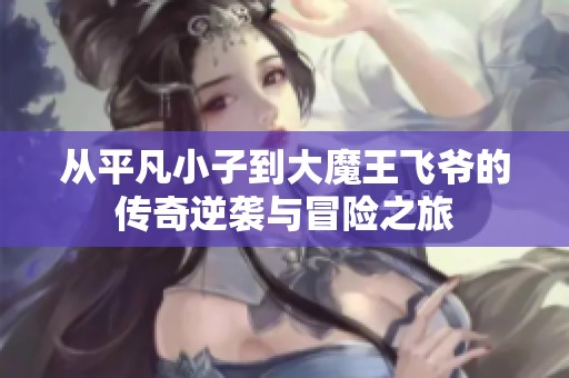 从平凡小子到大魔王飞爷的传奇逆袭与冒险之旅