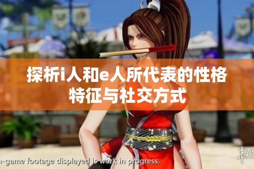 探析i人和e人所代表的性格特征与社交方式