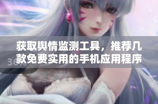 获取舆情监测工具，推荐几款免费实用的手机应用程序