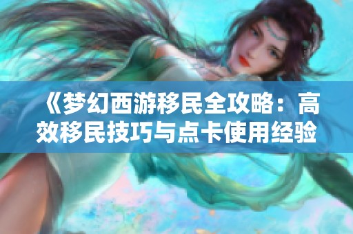 《梦幻西游移民全攻略：高效移民技巧与点卡使用经验分享》