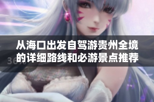 从海口出发自驾游贵州全境的详细路线和必游景点推荐