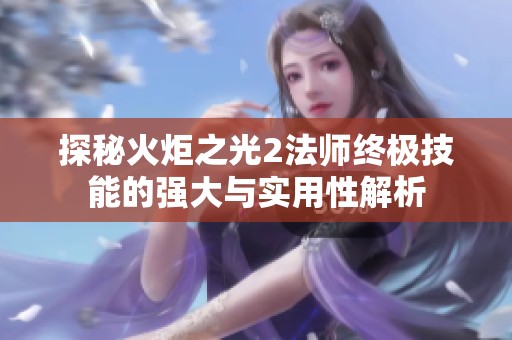 探秘火炬之光2法师终极技能的强大与实用性解析