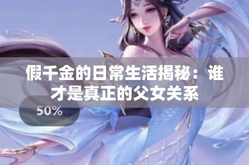 假千金的日常生活揭秘：谁才是真正的父女关系