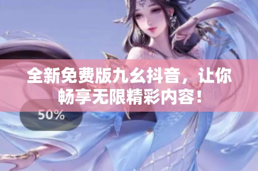 全新免费版九幺抖音，让你畅享无限精彩内容！