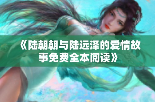 《陆朝朝与陆远泽的爱情故事免费全本阅读》