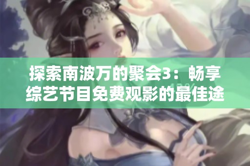 探索南波万的聚会3：畅享综艺节目免费观影的最佳途径