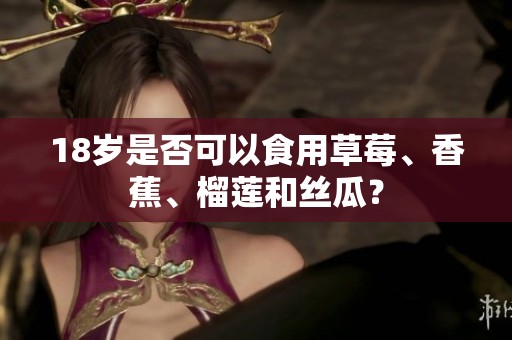 18岁是否可以食用草莓、香蕉、榴莲和丝瓜？