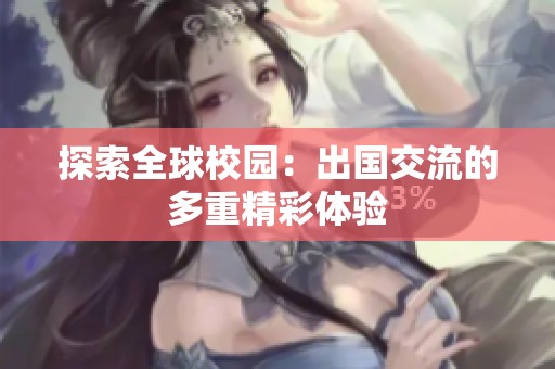探索全球校园：出国交流的多重精彩体验