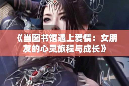 《当图书馆遇上爱情：女朋友的心灵旅程与成长》