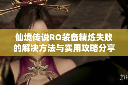 仙境传说RO装备精炼失败的解决方法与实用攻略分享