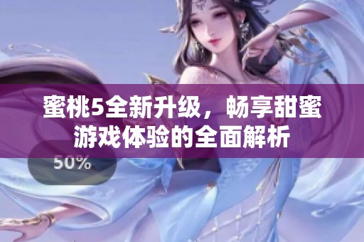 蜜桃5全新升级，畅享甜蜜游戏体验的全面解析