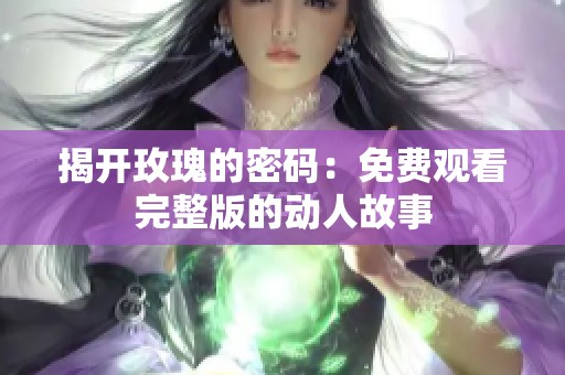 揭开玫瑰的密码：免费观看完整版的动人故事