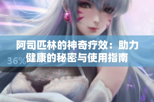 阿司匹林的神奇疗效：助力健康的秘密与使用指南