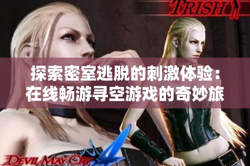 探索密室逃脱的刺激体验：在线畅游寻空游戏的奇妙旅程
