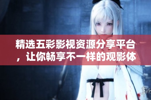 精选五彩影视资源分享平台，让你畅享不一样的观影体验