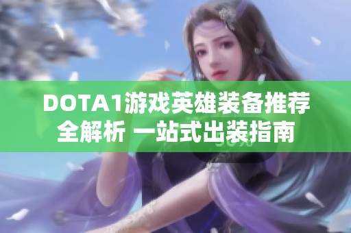 DOTA1游戏英雄装备推荐全解析 一站式出装指南