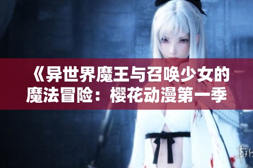 《异世界魔王与召唤少女的魔法冒险：樱花动漫第一季精彩回顾》