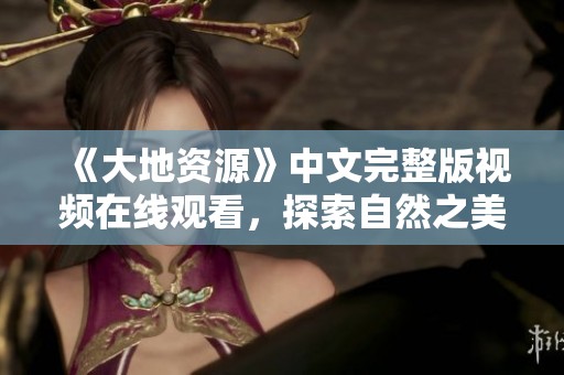 《大地资源》中文完整版视频在线观看，探索自然之美与奥秘