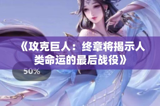 《攻克巨人：终章将揭示人类命运的最后战役》