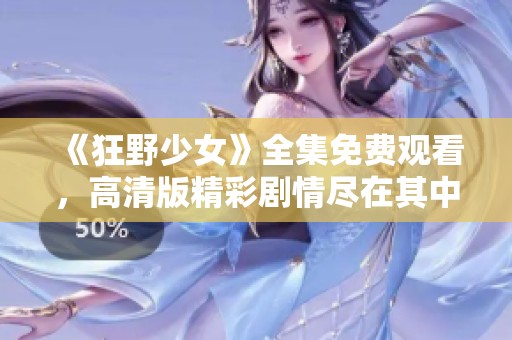 《狂野少女》全集免费观看，高清版精彩剧情尽在其中