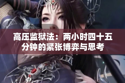 高压监狱法：两小时四十五分钟的紧张博弈与思考