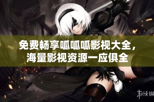 免费畅享呱呱呱影视大全，海量影视资源一应俱全