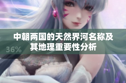 中朝两国的天然界河名称及其地理重要性分析