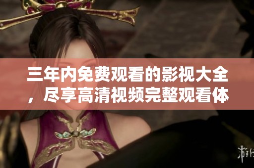 三年内免费观看的影视大全，尽享高清视频完整观看体验