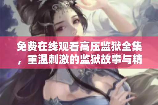 免费在线观看高压监狱全集，重温刺激的监狱故事与精彩剧情