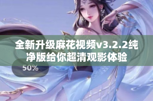 全新升级麻花视频v3.2.2纯净版给你超清观影体验