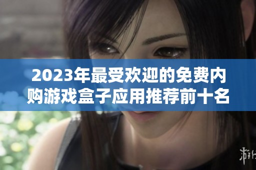 2023年最受欢迎的免费内购游戏盒子应用推荐前十名