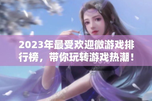2023年最受欢迎微游戏排行榜，带你玩转游戏热潮！