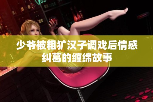少爷被粗犷汉子调戏后情感纠葛的缠绵故事