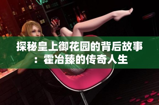 探秘皇上御花园的背后故事：霍冶臻的传奇人生