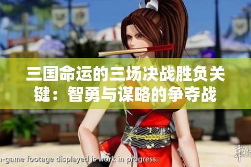 三国命运的三场决战胜负关键：智勇与谋略的争夺战