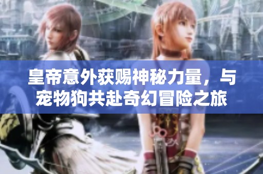 皇帝意外获赐神秘力量，与宠物狗共赴奇幻冒险之旅
