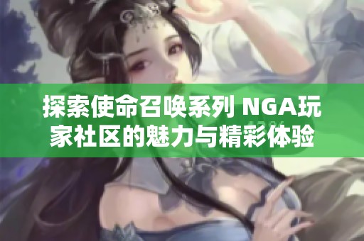 探索使命召唤系列 NGA玩家社区的魅力与精彩体验