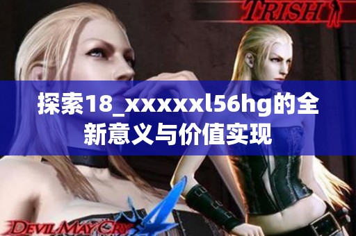 探索18_xxxxxl56hg的全新意义与价值实现
